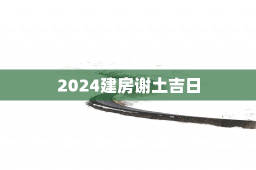 2025建房谢土吉日