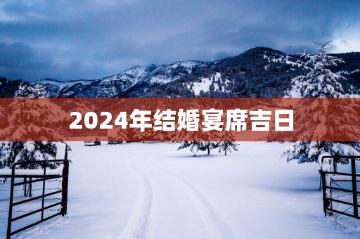 2025年结婚宴席吉日