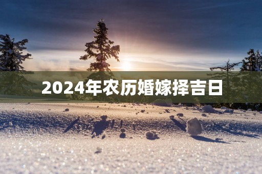2025年农历婚嫁择吉日