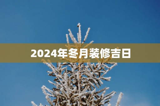 2025年冬月装修吉日
