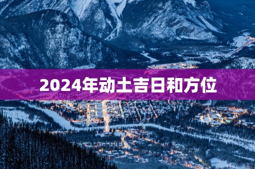 2025年动土吉日和方位