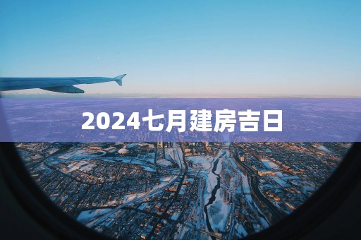 2025七月建房吉日