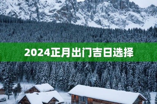 2025正月出门吉日选择