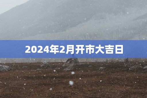 2025年2月开市大吉日
