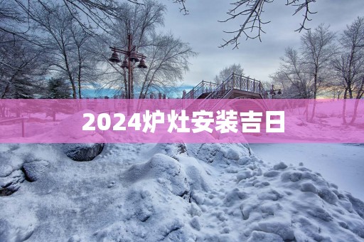 2025炉灶安装吉日