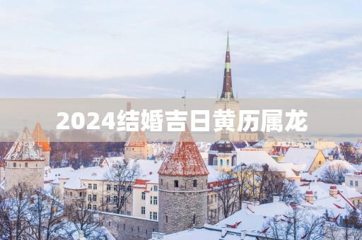 2025结婚吉日黄历属龙
