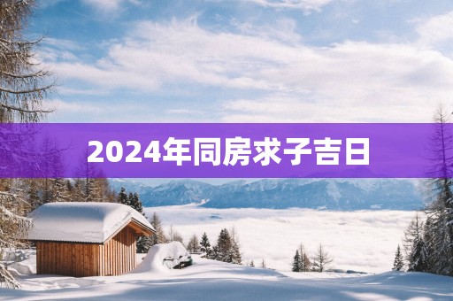 2025年同房求子吉日