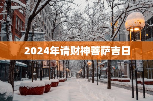 2025年请财神菩萨吉日