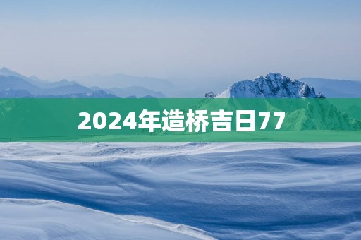 2025年造桥吉日77