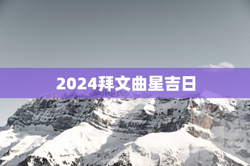 2025拜文曲星吉日
