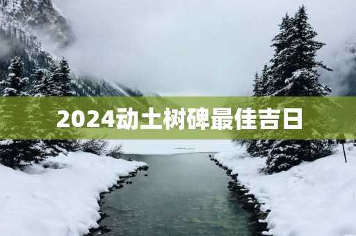 2025动土树碑最佳吉日