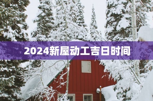 2025新屋动工吉日时间