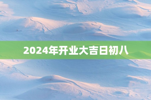 2025年开业大吉日初八
