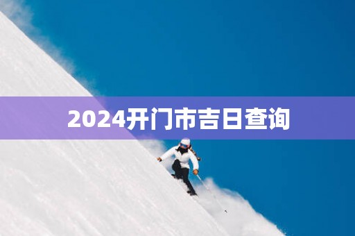 2025开门市吉日查询