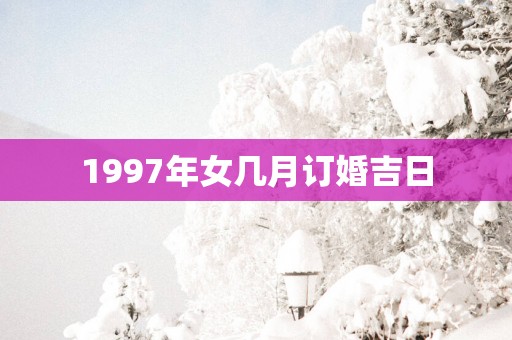 1997年女几月订婚吉日