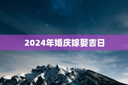 2025年婚庆嫁娶吉日