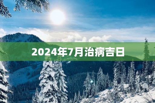 2025年7月治病吉日