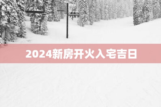 2025新房开火入宅吉日