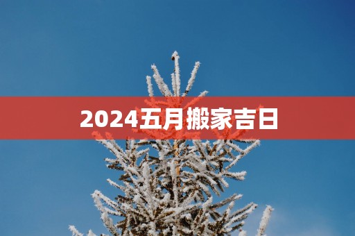 2025五月搬家吉日