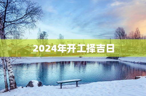 2025年开工择吉日