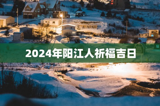 2025年阳江人祈福吉日