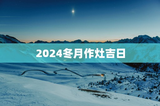 2025冬月作灶吉日