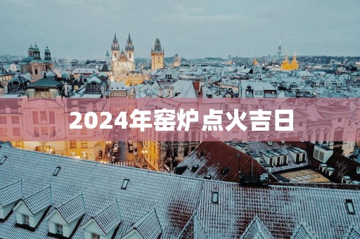 2025年窑炉点火吉日