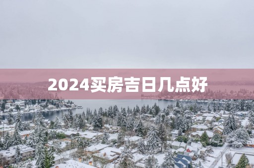 2025买房吉日几点好