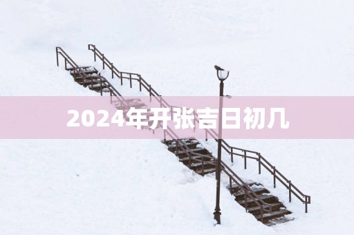 2025年开张吉日初几