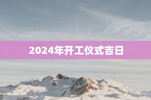 2025年开工仪式吉日