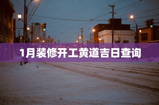 1月装修开工黄道吉日查询