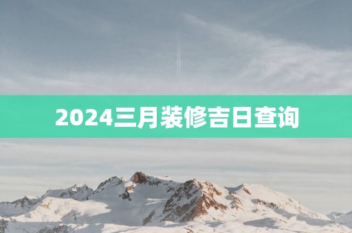 2025三月装修吉日查询