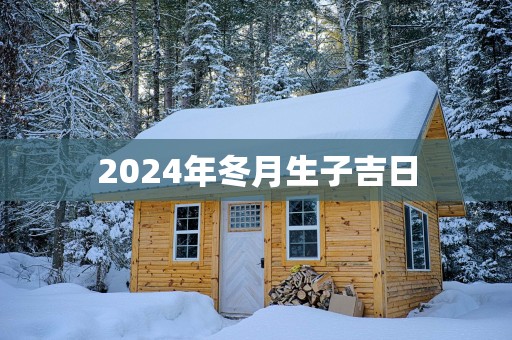 2025年冬月生子吉日