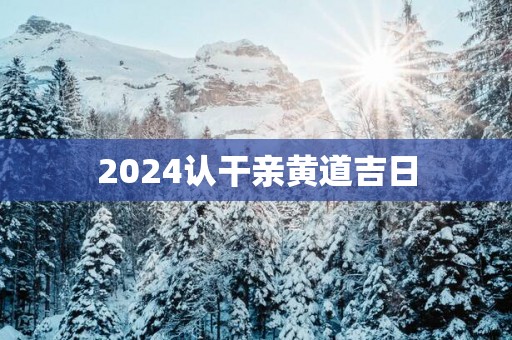 2025认干亲黄道吉日