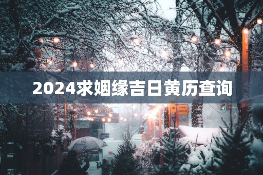 2025求姻缘吉日黄历查询