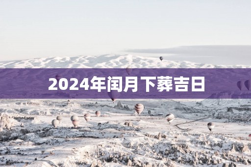 2025年闰月下葬吉日