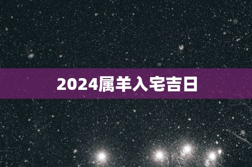 2025属羊入宅吉日