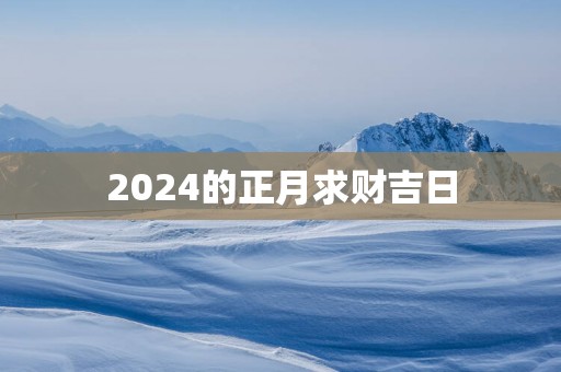 2025的正月求财吉日