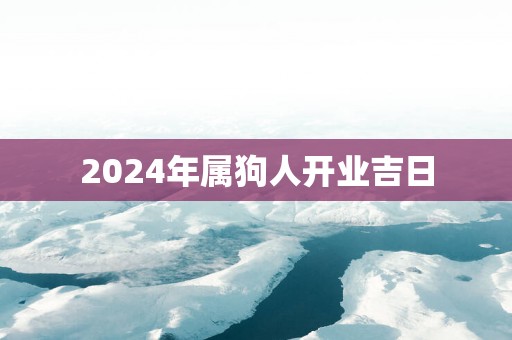 2025年属狗人开业吉日