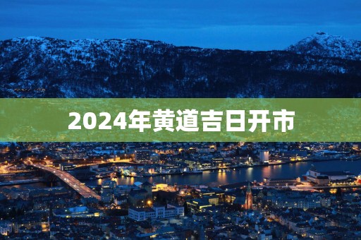 2025年黄道吉日开市