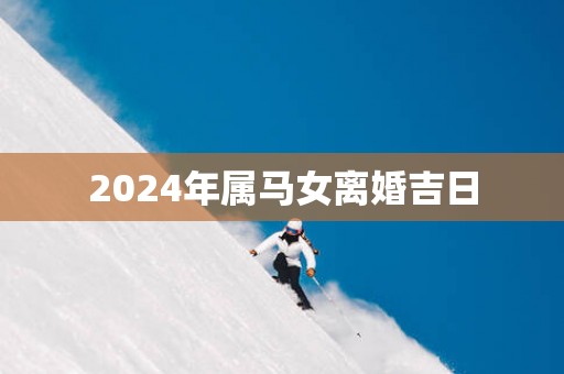 2025年属马女离婚吉日