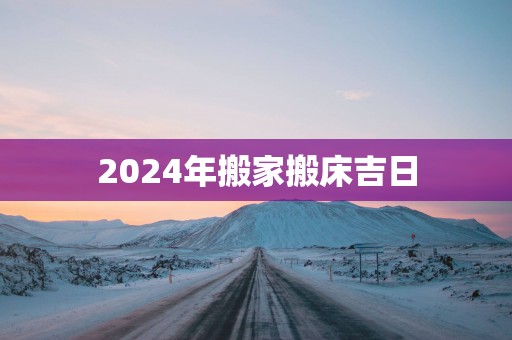 2025年搬家搬床吉日