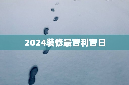2025装修最吉利吉日