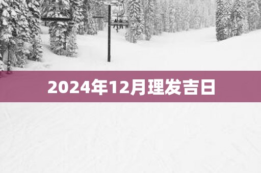 2025年12月理发吉日