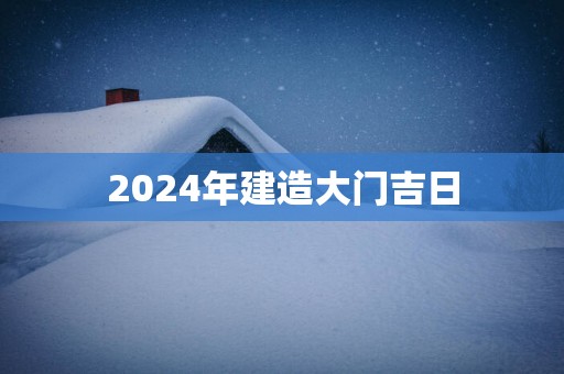 2025年建造大门吉日