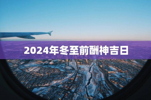 2025年冬至前酬神吉日