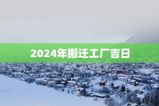 2025年搬迁工厂吉日
