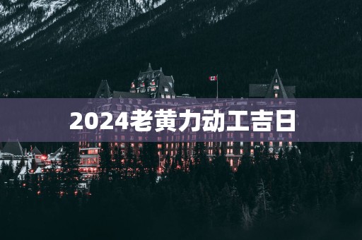 2025老黄力动工吉日