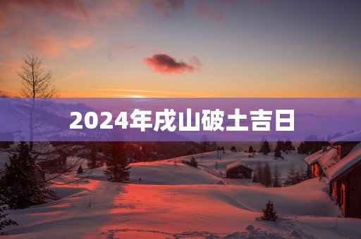 2025年戌山破土吉日