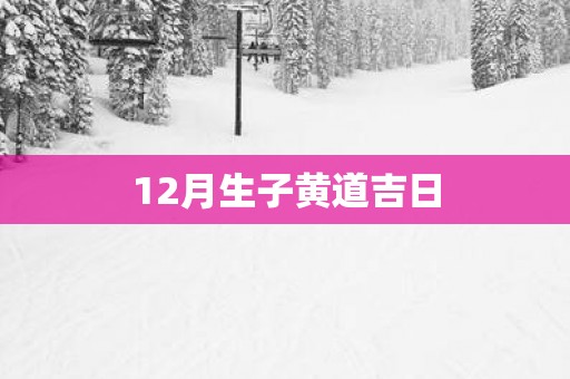 12月生子黄道吉日